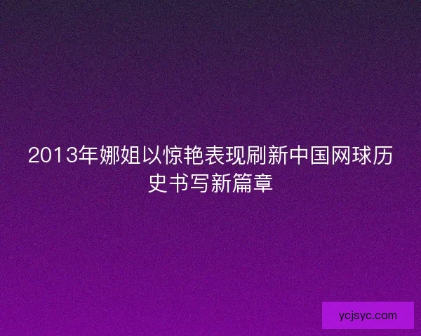 2013年娜姐以惊艳表现刷新中国网球历史书写新篇章
