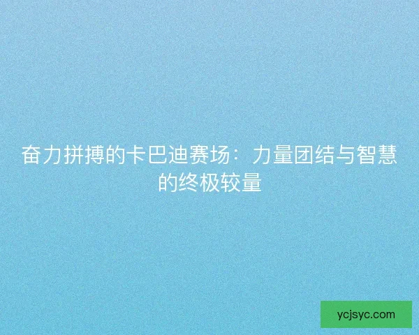 奋力拼搏的卡巴迪赛场：力量团结与智慧的终极较量