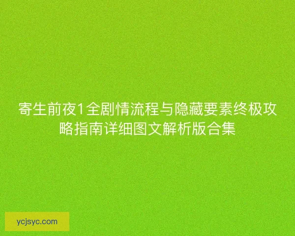 寄生前夜1全剧情流程与隐藏要素终极攻略指南详细图文解析版合集