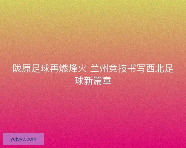 陇原足球再燃烽火 兰州竞技书写西北足球新篇章